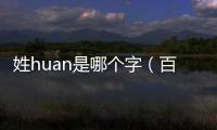 姓huan是哪个字（百家姓huan是哪个字）